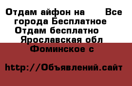 Отдам айфон на 32 - Все города Бесплатное » Отдам бесплатно   . Ярославская обл.,Фоминское с.